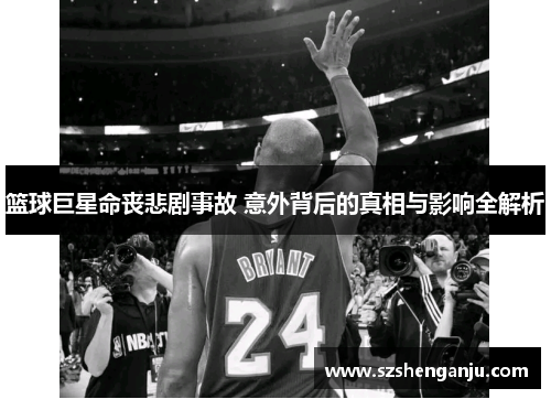 篮球巨星命丧悲剧事故 意外背后的真相与影响全解析