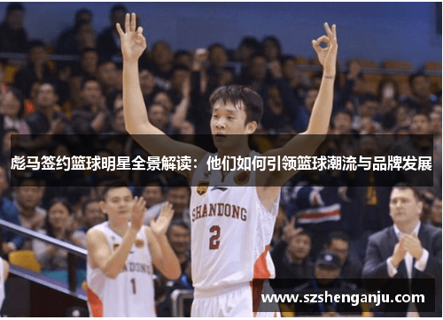彪马签约篮球明星全景解读：他们如何引领篮球潮流与品牌发展