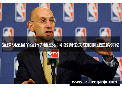 篮球明星因争议行为遭重罚 引发舆论关注和职业道德讨论
