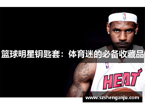篮球明星钥匙套：体育迷的必备收藏品