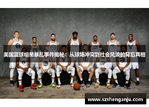 美国篮球明星暴乱事件揭秘：从球场冲突到社会风波的背后真相