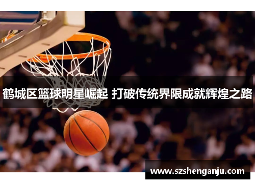 鹤城区篮球明星崛起 打破传统界限成就辉煌之路