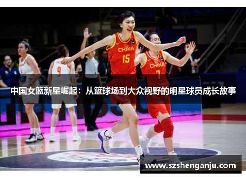 中国女篮新星崛起：从篮球场到大众视野的明星球员成长故事