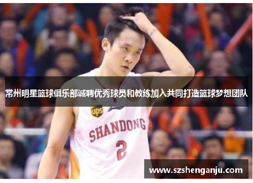 常州明星篮球俱乐部诚聘优秀球员和教练加入共同打造篮球梦想团队